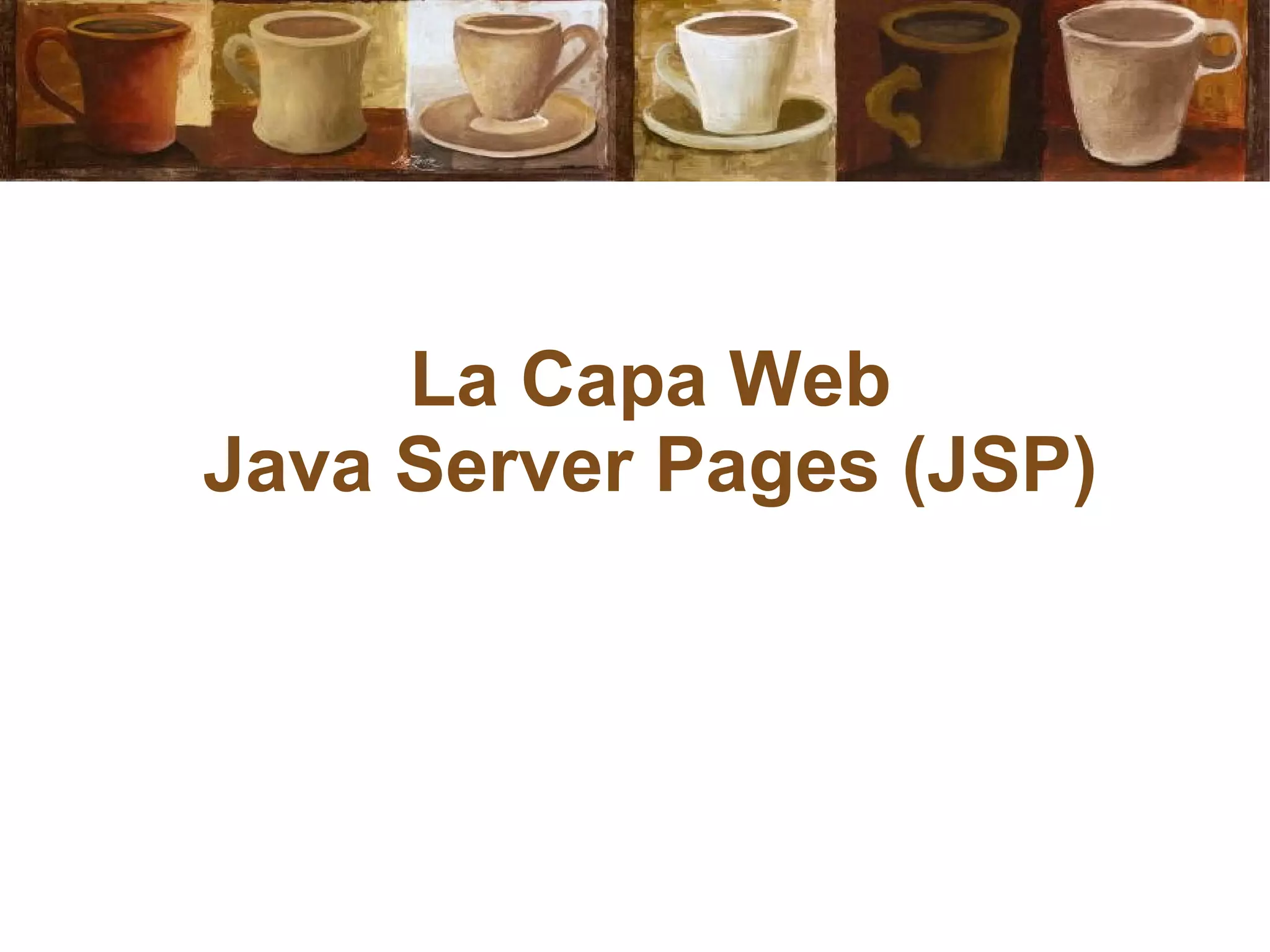 La Capa Web
Java Server Pages (JSP)
 