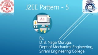 J2EE Pattern - 5
By,
D. B. Naga Muruga,
Dept of Mechanical Engineering,
Sriram Engineering College
 