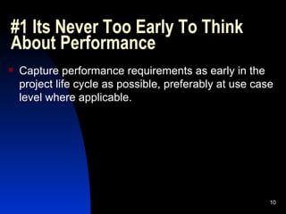 #1 Its Never Too Early To Think About Performance Capture performance requirements as early in the project life cycle as possible, preferably at use case level where applicable. 