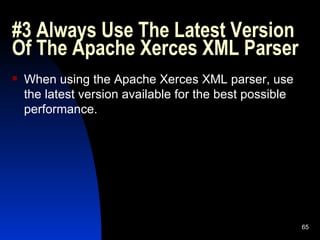 #3 Always Use The Latest Version Of The Apache Xerces XML Parser  When using the Apache Xerces XML parser, use the latest version available for the best possible performance. 