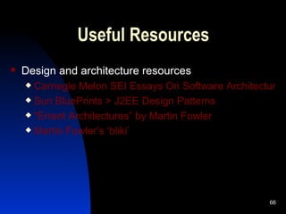 Useful Resources Design and architecture resources Carnegie Melon SEI Essays On Software Architecture Sun  BluePrints  > J2EE Design Patterns “Errant Architectures” by Martin Fowler Martin Fowler’s ‘ bliki ’ 