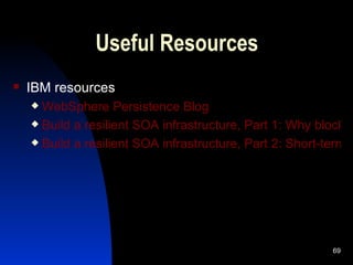 Useful Resources IBM resources WebSphere  Persistence Blog Build a resilient SOA infrastructure, Part 1: Why blocking application server threads can lead to brittle SOA Build a resilient SOA infrastructure, Part 2: Short-term solutions for issues involving tightly coupled SOA components 