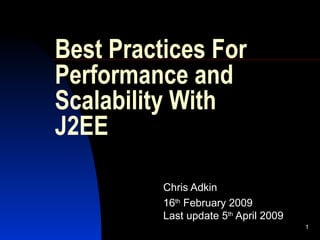 Best Practices For Performance and Scalability With J2EE Chris Adkin 16 th  February 2009 Last update 5 th  April 2009 