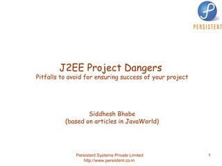 J2EE Project Dangers  Pitfalls to avoid for ensuring success of your project Siddhesh Bhobe (based on articles in JavaWorld) 