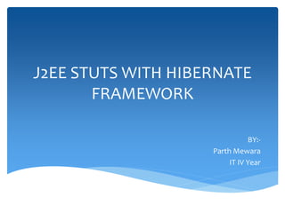 J2EE STUTS WITH HIBERNATE
FRAMEWORK
BY:-
Parth Mewara
IT IV Year
 