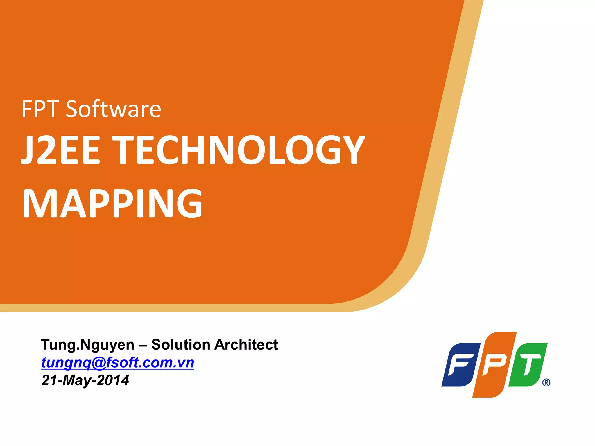 © Copyright 2011 FPT Software 1
FPT Software
J2EE TECHNOLOGY
MAPPING
Tung.Nguyen – Solution Architect
tungnq@fsoft.com.vn
21-May-2014
 