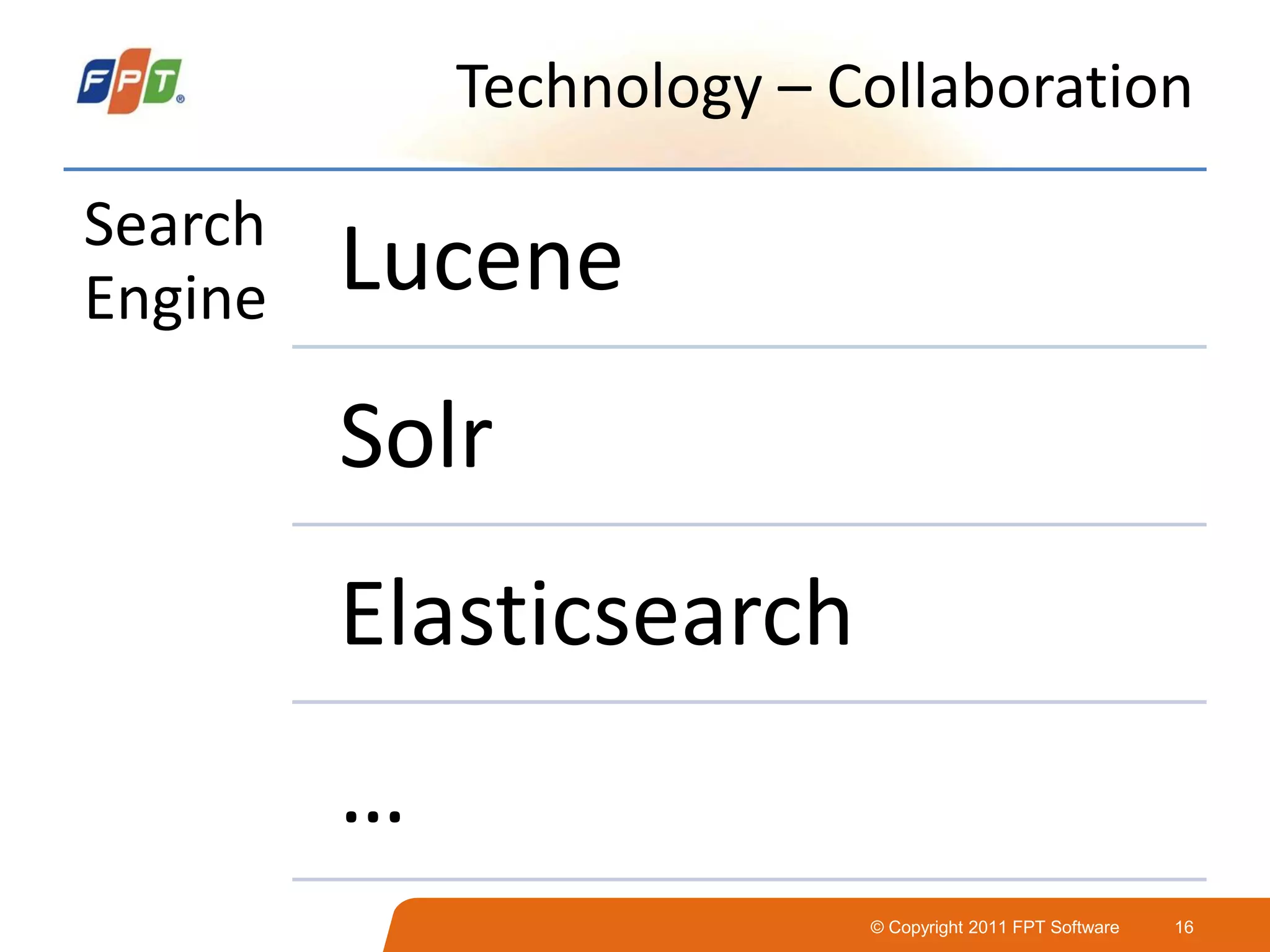 © Copyright 2011 FPT Software 16
Technology – Collaboration
Search
Engine Lucene
Solr
Elasticsearch
…
 