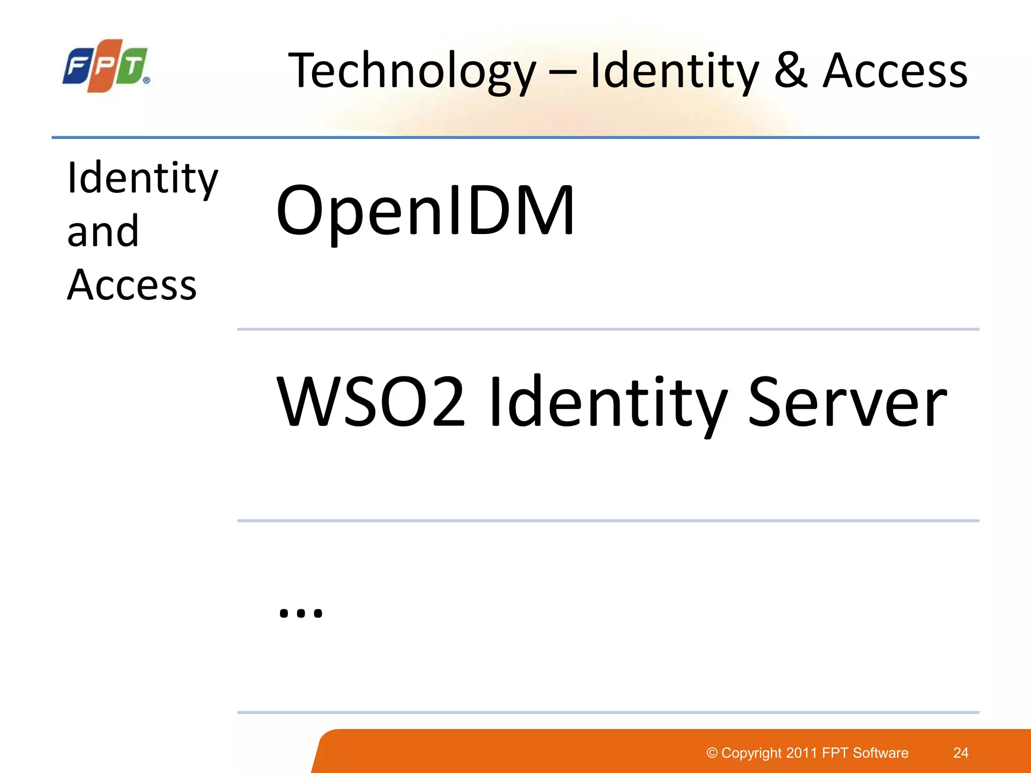© Copyright 2011 FPT Software 24
Technology – Identity & Access
Identity
and
Access
OpenIDM
WSO2 Identity Server
…
 
