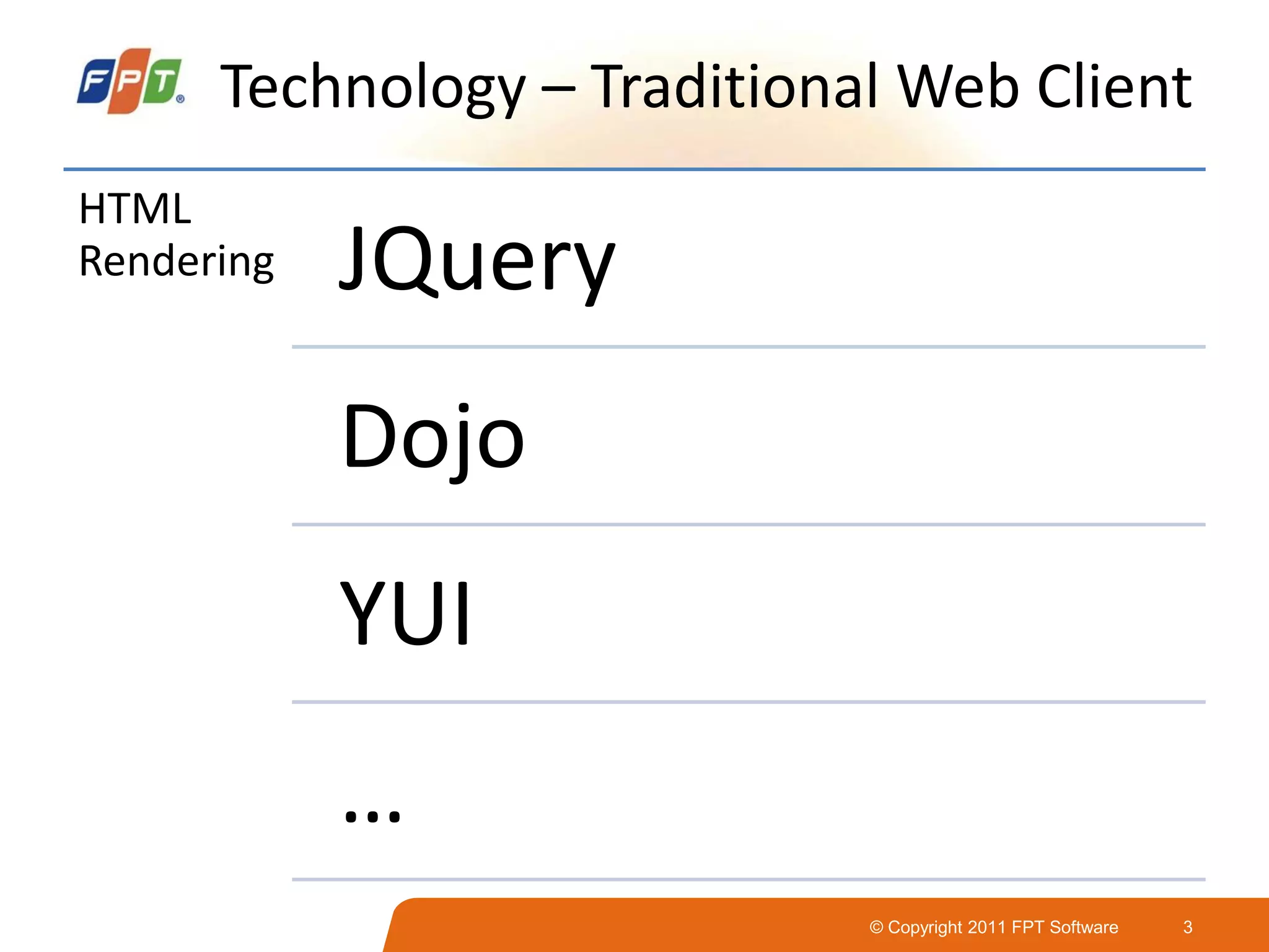 © Copyright 2011 FPT Software 3
Technology – Traditional Web Client
HTML
Rendering JQuery
Dojo
YUI
…
 