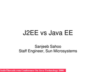 J2EE vs Java EE
             Sanjeeb Sahoo
    Staff Engineer, Sun Microsystems


                    
 