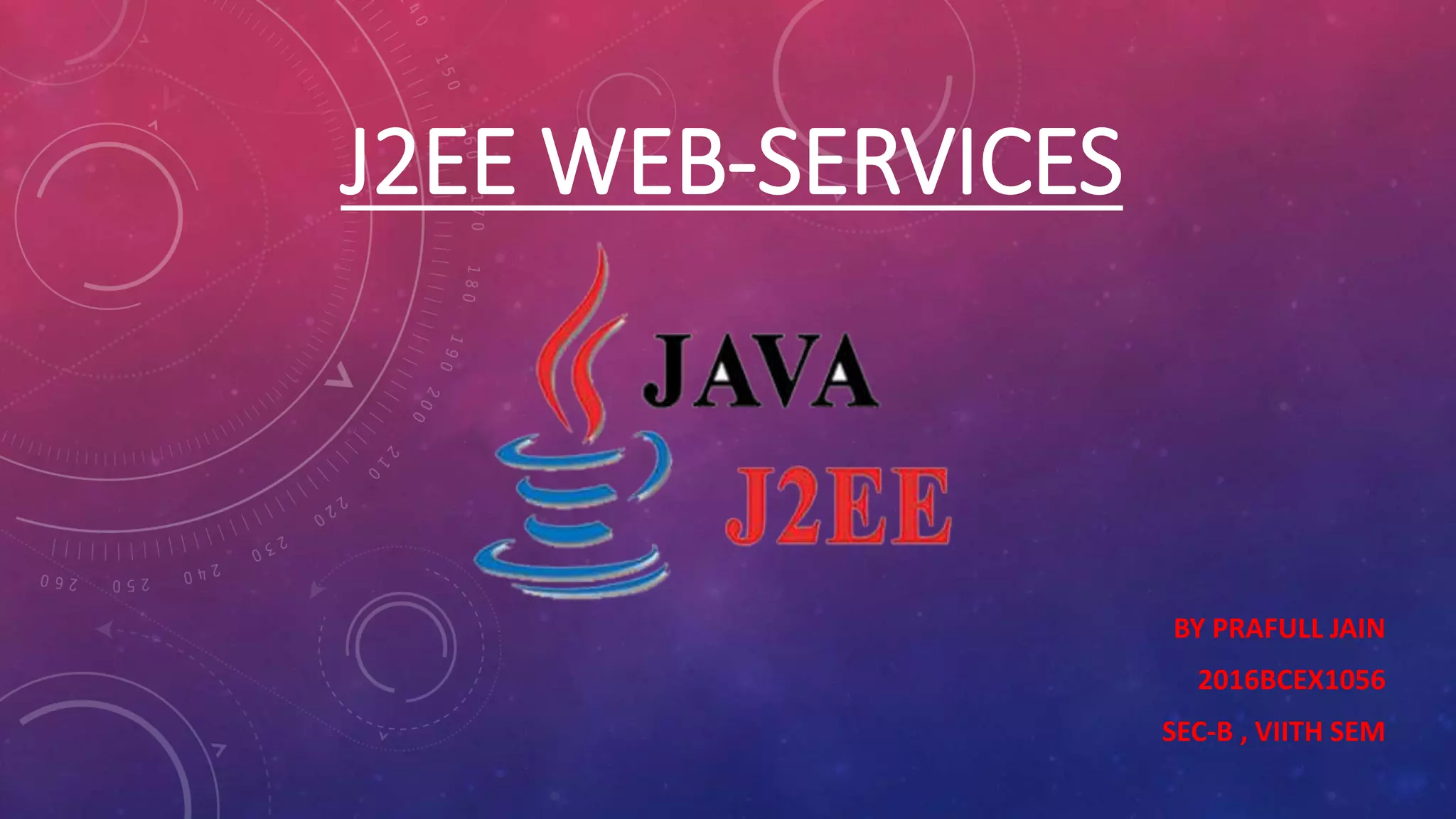 J2EE WEB-SERVICES
BY PRAFULL JAIN
2016BCEX1056
SEC-B , VIITH SEM
 