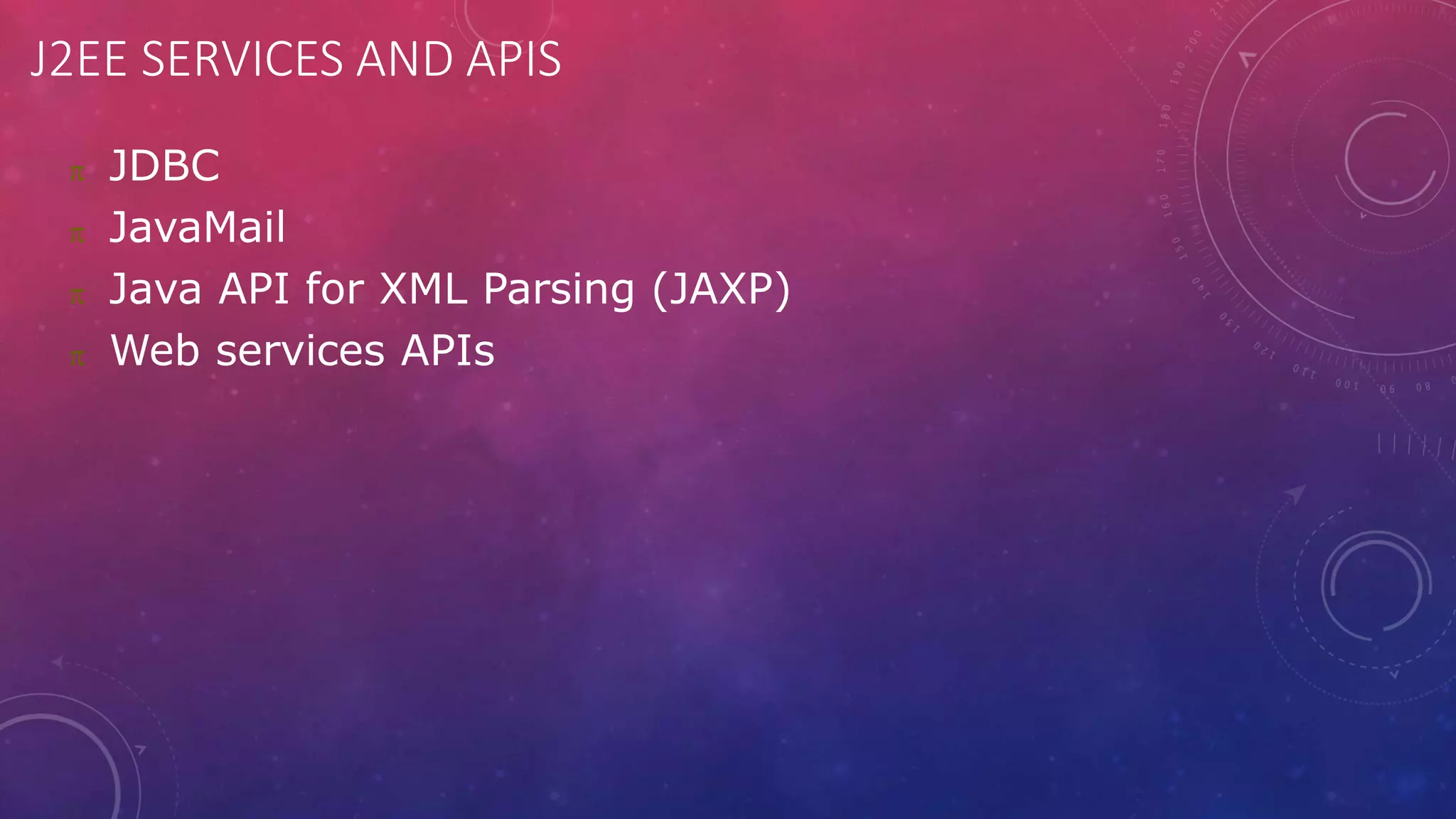 J2EE SERVICES AND APIS
 JDBC
 JavaMail
 Java API for XML Parsing (JAXP)
 Web services APIs
 