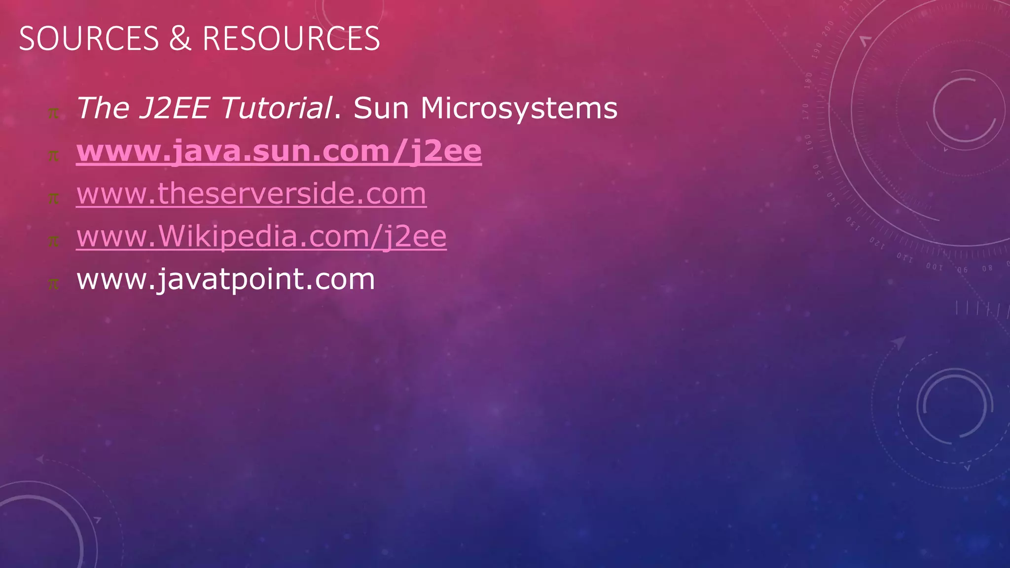 SOURCES & RESOURCES
 The J2EE Tutorial. Sun Microsystems
 www.java.sun.com/j2ee
 www.theserverside.com
 www.Wikipedia.com/j2ee
 www.javatpoint.com
 