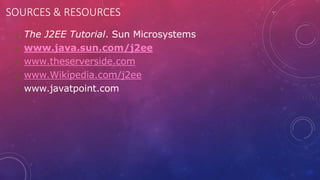 SOURCES & RESOURCES
 The J2EE Tutorial. Sun Microsystems
 www.java.sun.com/j2ee
 www.theserverside.com
 www.Wikipedia.com/j2ee
 www.javatpoint.com
 