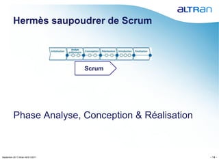 Hermès saupoudrer de Scrum



                                   Scrum




          Phase Analyse, Conception & Réalisation



Septembre 2011 Altran AESI V2011                    - 14 -
 