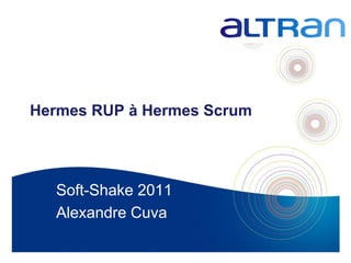 Hermes RUP à Hermes Scrum




  Soft-Shake 2011
  Alexandre Cuva

                            1
 