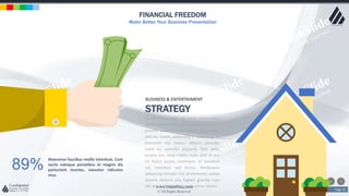 w w w . D o m a i n . c o m Page 14
www.MainSlide.com
© All Rights Reserved.
Confidential
FINANCIAL FREEDOM
Make Better Your Business Presentation
Lorem ipsum dolor sit amet, consectetur
adipiscing elit. Nam viverra euismod odio,
gravida pellentesque urna varius vitae.
Sed dui lorem, adipiscing in adipiscing et,
interdum nec metus. Mauris ultricies,
justo eu convallis placerat, felis enim
ornare nisi, vitae mattis nulla ante id dui.
Ut lectus purus, commodo et tincidunt
vel, interdum sed lectus. Vestibulum
adipiscing tempor nisi id elementu sadips
ipsums dolores uns fugiats gravida nam
elit vols nulla dolores amet untras sitsers.
BUSINESS & ENTERTAIMENT
STRATEGY
89%
Maecenas faucibus mollis interdum. Cum
sociis natoque penatibus et magnis dis
parturient montes, nascetur ridiculus
mus.
 