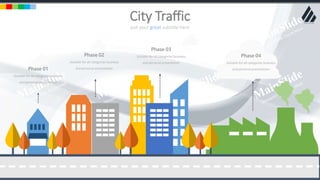 w w w . D o m a i n . c o m Page 21
www.MainSlide.com
© All Rights Reserved.
Confidential
Phase 01
Suitable for all categories business
and personal presentation
Phase 02
Suitable for all categories business
and personal presentation
Phase 03
Suitable for all categories business
and personal presentation
Phase 04
Suitable for all categories business
and personal presentation
put your great subtitle here
City Traffic
 