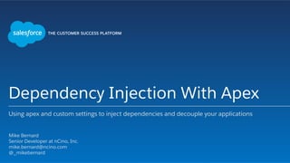 Dependency Injection With Apex
Using apex and custom settings to inject dependencies and decouple your applications
​ Mike Bernard
​ Senior Developer at nCino, Inc.
​ mike.bernard@ncino.com
​ @_mikebernard
​ 
 