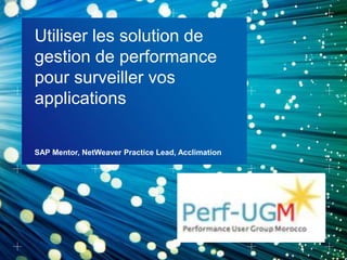 Utiliser les solution de
gestion de performance
pour surveiller vos
applications
SAP Mentor, NetWeaver Practice Lead, Acclimation
 