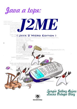 Java a tope:

    J2ME
   ( Java 2 Micro Edition )




                     Sergio Gálvez Rojas
                     Lucas Ortega Díaz
 