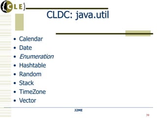 CLDC: java.util

•   Calendar
•   Date
•   Enumeration
•   Hashtable
•   Random
•   Stack
•   TimeZone
•   Vector
                      J2ME
                                  39
 