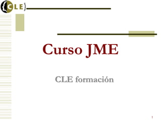 Curso JME
 CLE formación



                 1
 