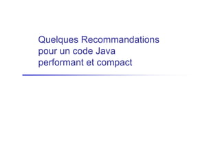 Quelques Recommandations
pour un code Java
performant et compact
 