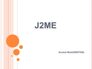 J2ME

       -Kushal Modi(09BIT056)
 