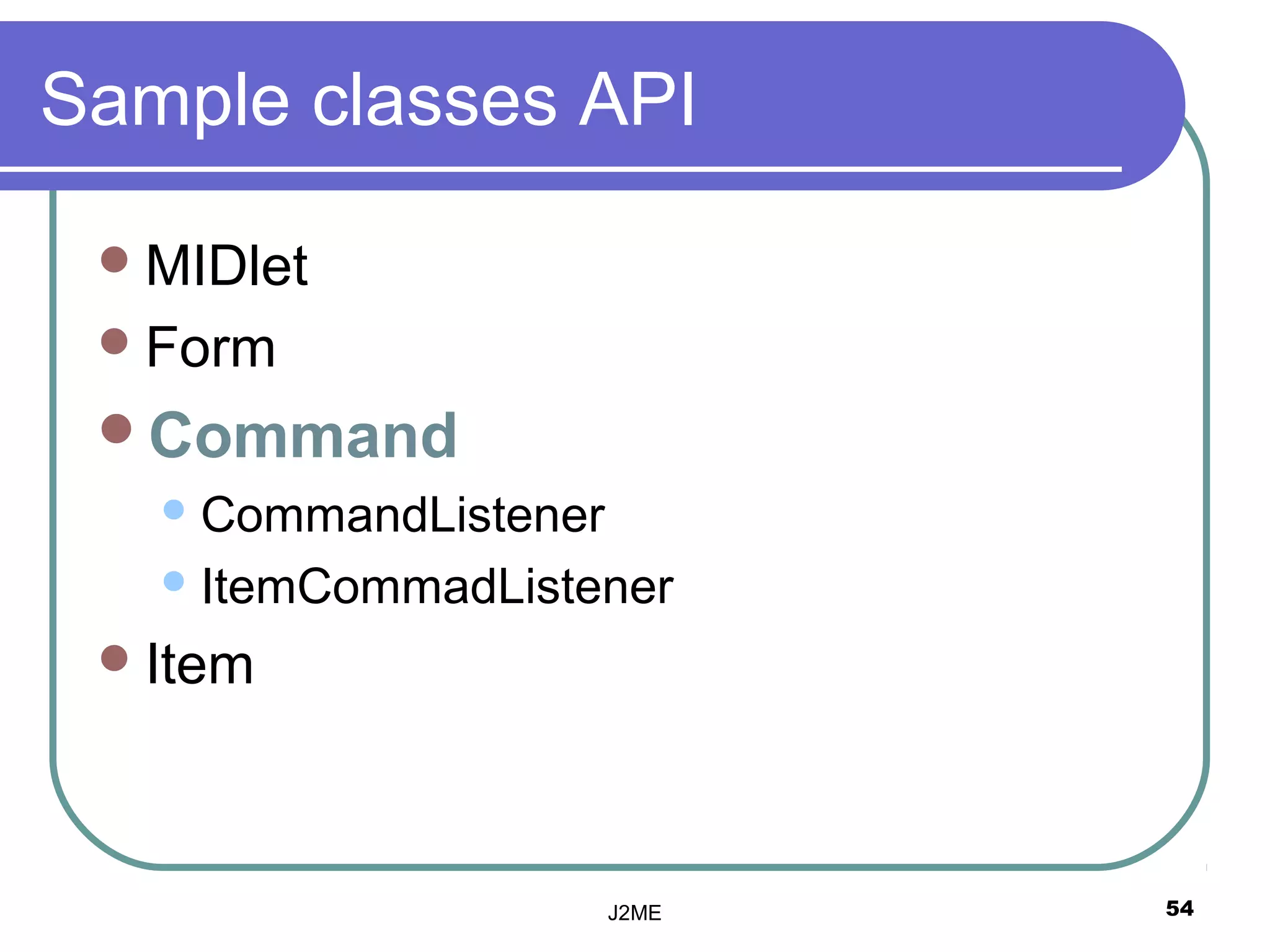 Sample classes API

  MIDlet
  Form
 Command
    CommandListener

    ItemCommadListener

  Item




                       J2ME   54
 