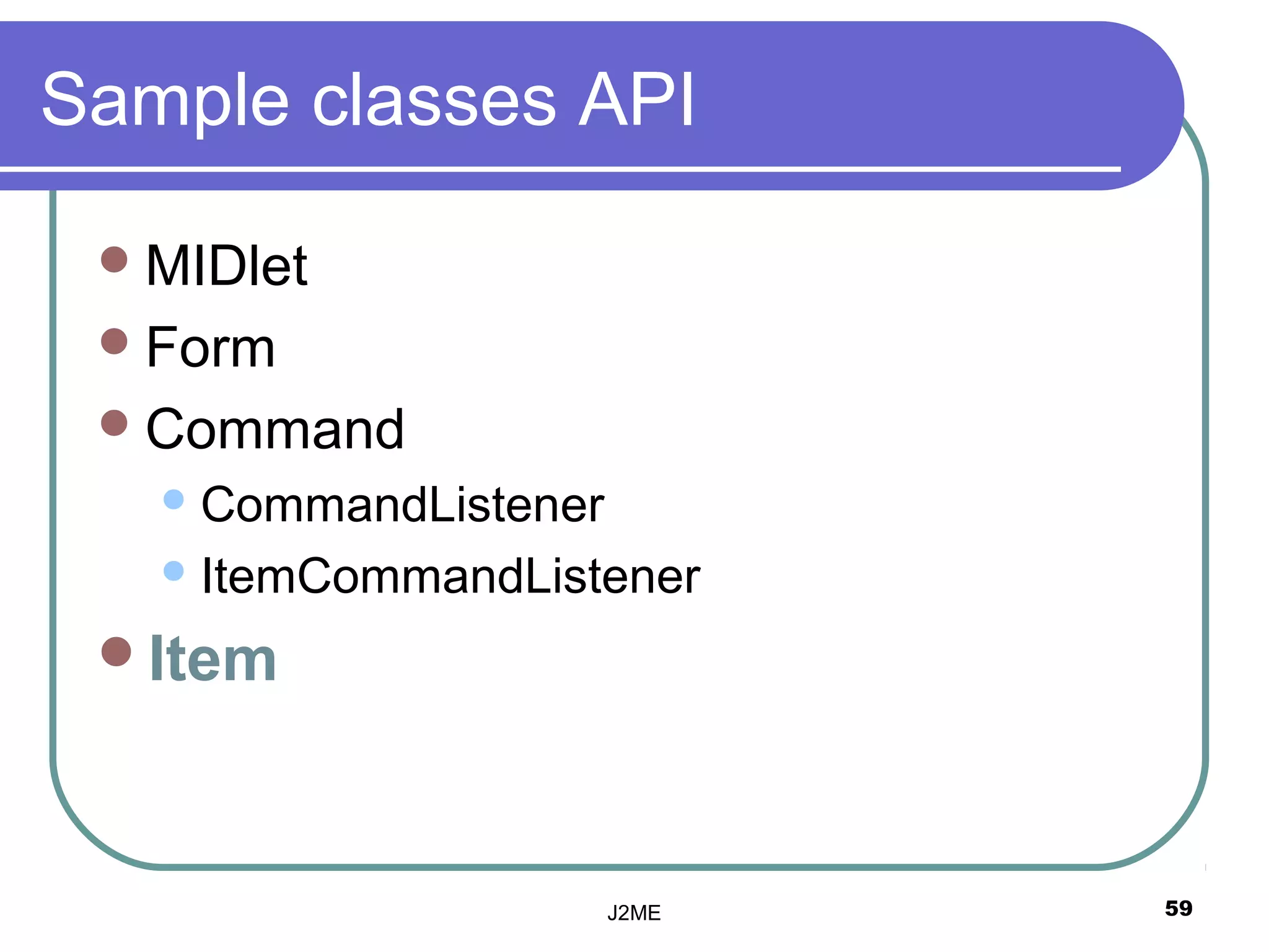 Sample classes API

  MIDlet
  Form
  Command
    CommandListener

    ItemCommandListener

 Item



                       J2ME   59
 