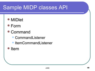 Sample MIDP classes API

  MIDlet
  Form
  Command
    CommandListener

    ItemCommandListener

  Item




                       J2ME   48
 