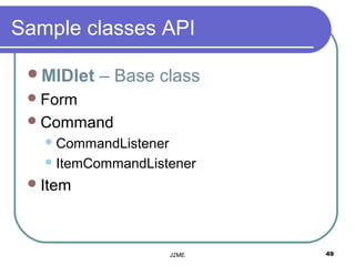 Sample classes API

 MIDlet   – Base class
  Form
  Command
    CommandListener

    ItemCommandListener

  Item




                       J2ME   49
 
