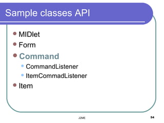Sample classes API

  MIDlet
  Form
 Command
    CommandListener

    ItemCommadListener

  Item




                       J2ME   54
 