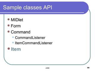 Sample classes API

  MIDlet
  Form
  Command
    CommandListener

    ItemCommandListener

 Item



                       J2ME   59
 