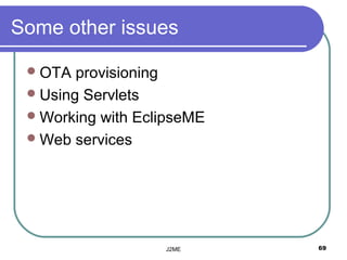 Some other issues

  OTA  provisioning
  Using Servlets
  Working with EclipseME
  Web services




                   J2ME     69
 