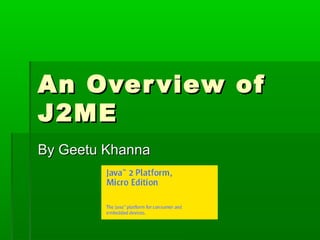 An Over view of
J2ME
By Geetu Khanna
 