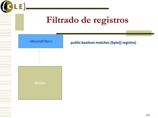 Filtrado de registros
MIDlet
<RecordFilter> public boolean matches (byte[] registro)
181
 