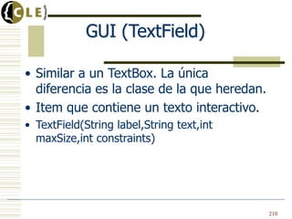 GUI (TextField)
• Similar a un TextBox. La única
diferencia es la clase de la que heredan.
• Item que contiene un texto interactivo.
• TextField(String label,String text,int
maxSize,int constraints)
210
 