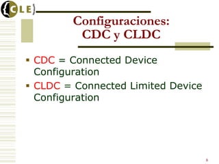 6
Configuraciones:
CDC y CLDC
 CDC = Connected Device
Configuration
 CLDC = Connected Limited Device
Configuration
 