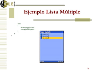 Ejemplo Lista Múltiple
else
{
destroyApp(false);
notifyDestroyed();
}
}
}
86
 