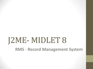 J2ME- MIDLET 8
 RMS - Record Management System
 