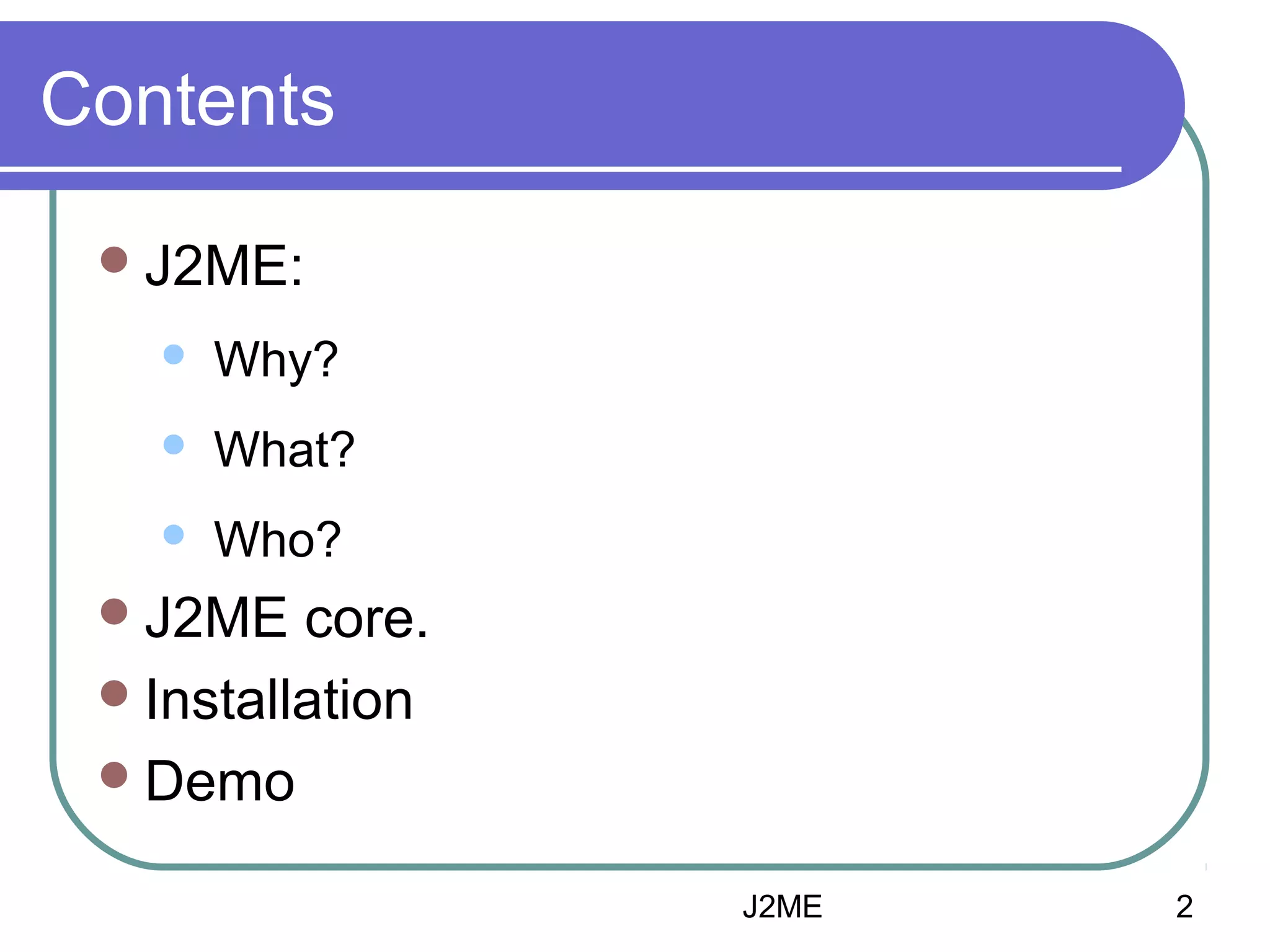 Contents
 J2ME:


Why?



What?



Who?

 J2ME

core.
 Installation
 Demo
J2ME

2

 