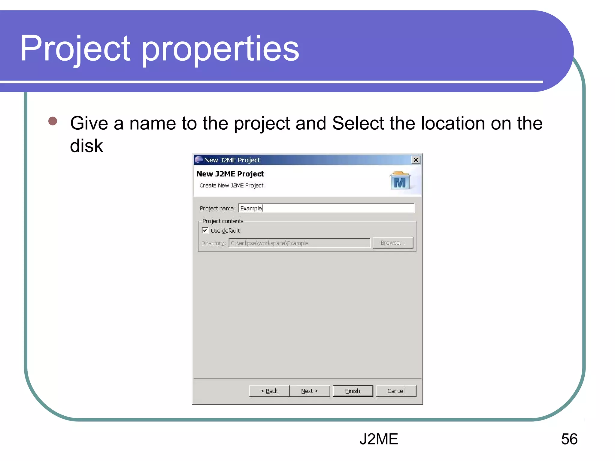 Project properties


Give a name to the project and Select the location on the
disk

J2ME

56

 