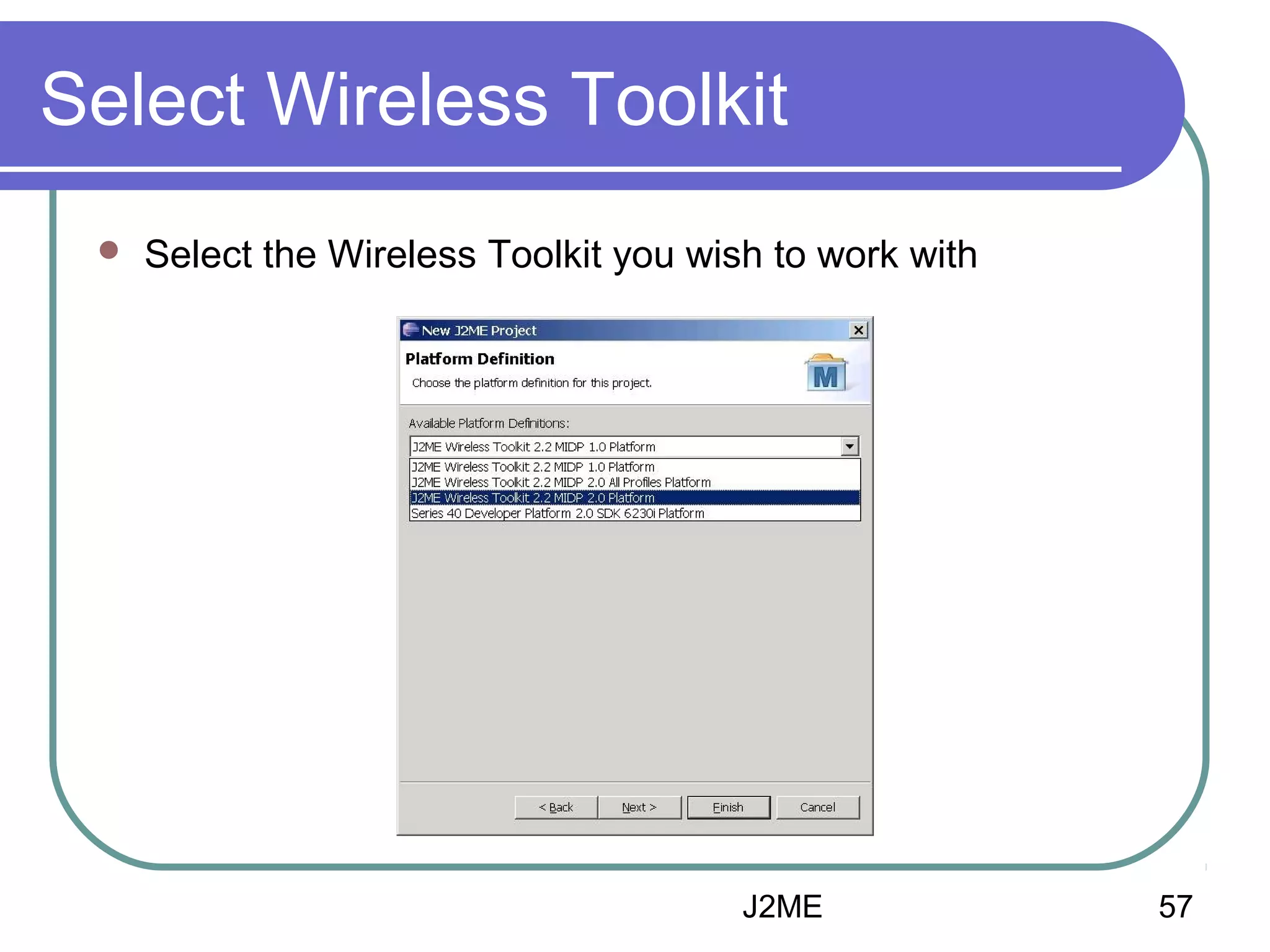 Select Wireless Toolkit


Select the Wireless Toolkit you wish to work with

J2ME

57

 