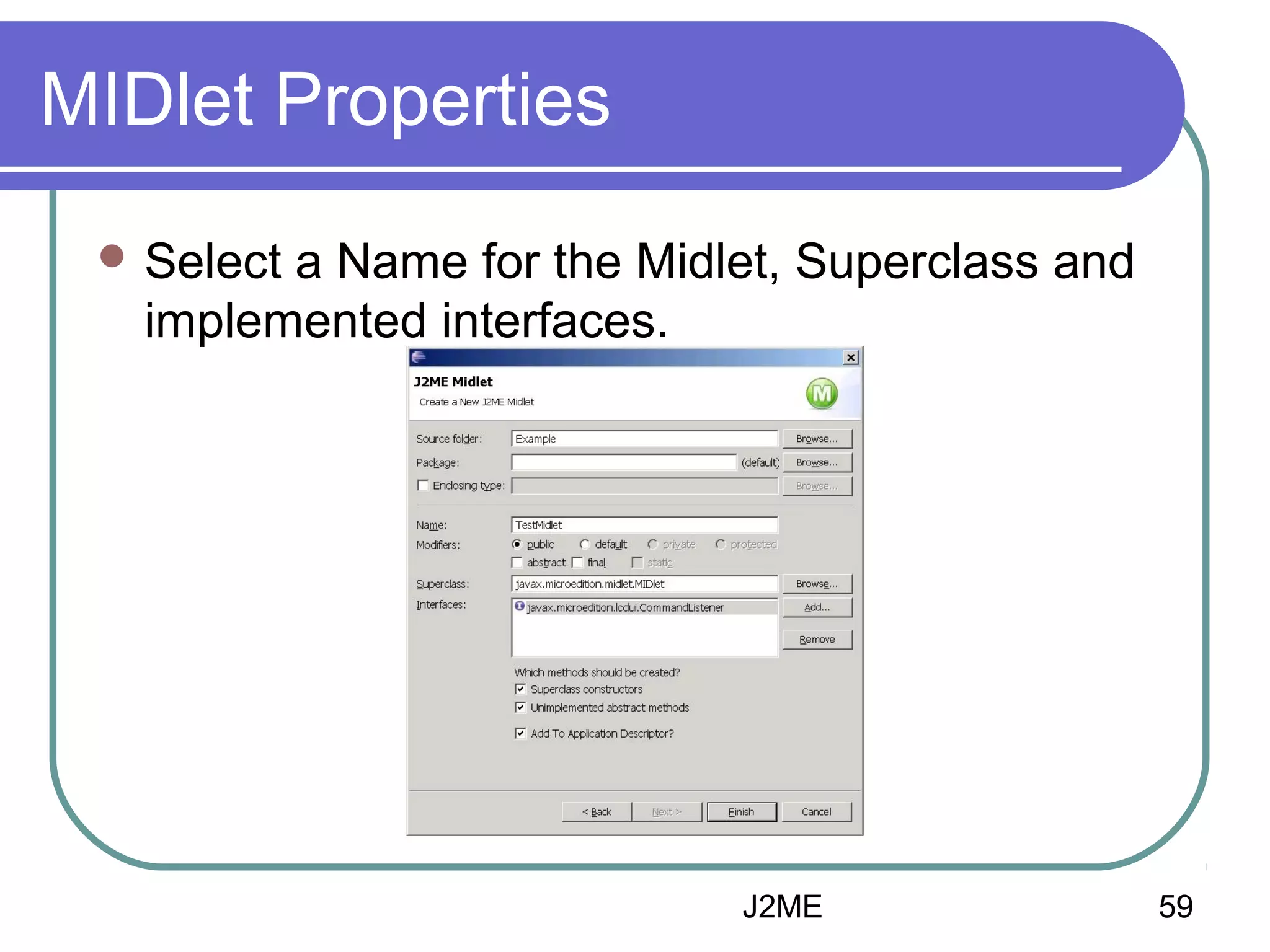 MIDlet Properties
 Select

a Name for the Midlet, Superclass and
implemented interfaces.

J2ME

59

 
