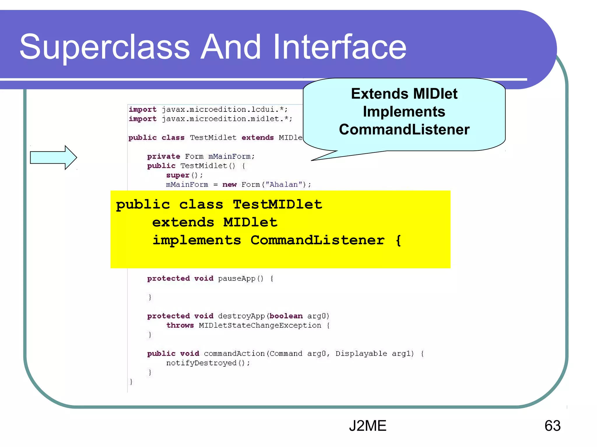 Superclass And Interface
Extends MIDlet
Implements
CommandListener

public class TestMIDlet
extends MIDlet
implements CommandListener {

J2ME

63

 