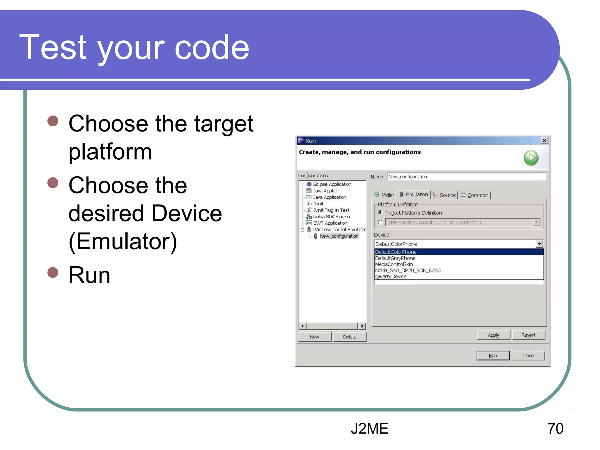 Test your code
 Choose

the target

platform
 Choose the
desired Device
(Emulator)
 Run

J2ME

70

 