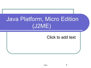 Java Platform, Micro Edition
(J2ME)
Click to add text

J2ME

1

 