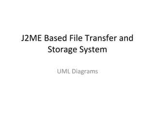 J2ME Based File Transfer and
Storage System
UML Diagrams

 